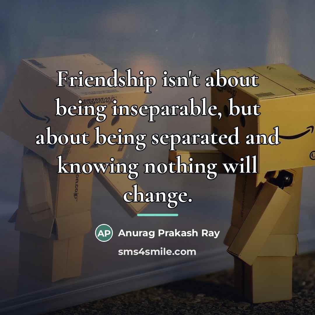 “Friendship isn't about being inseparable, but about being separated and…” quote by Anurag Prakash Ray