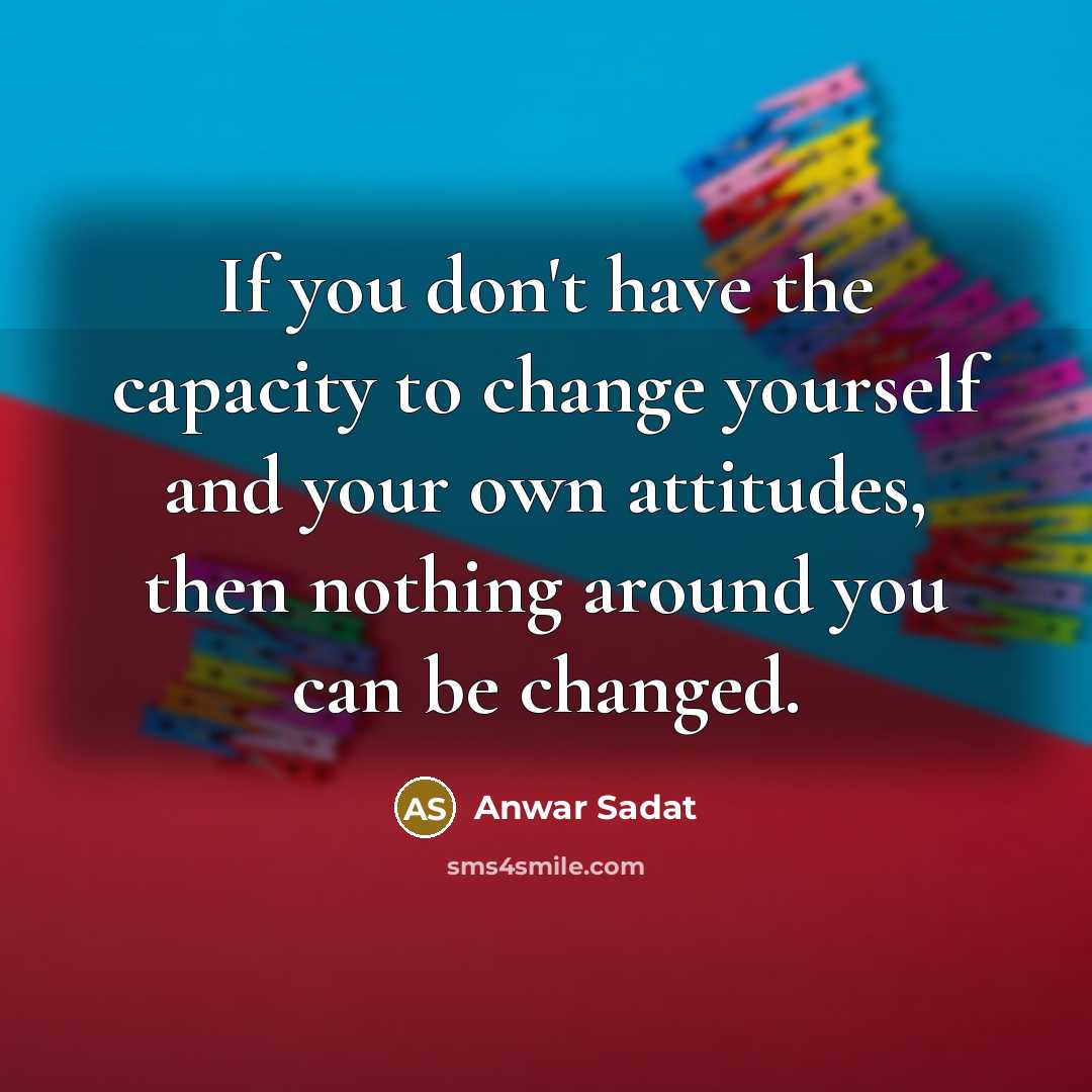 “If you don't have the capacity to change yourself and…” quote by Anwar Sadat