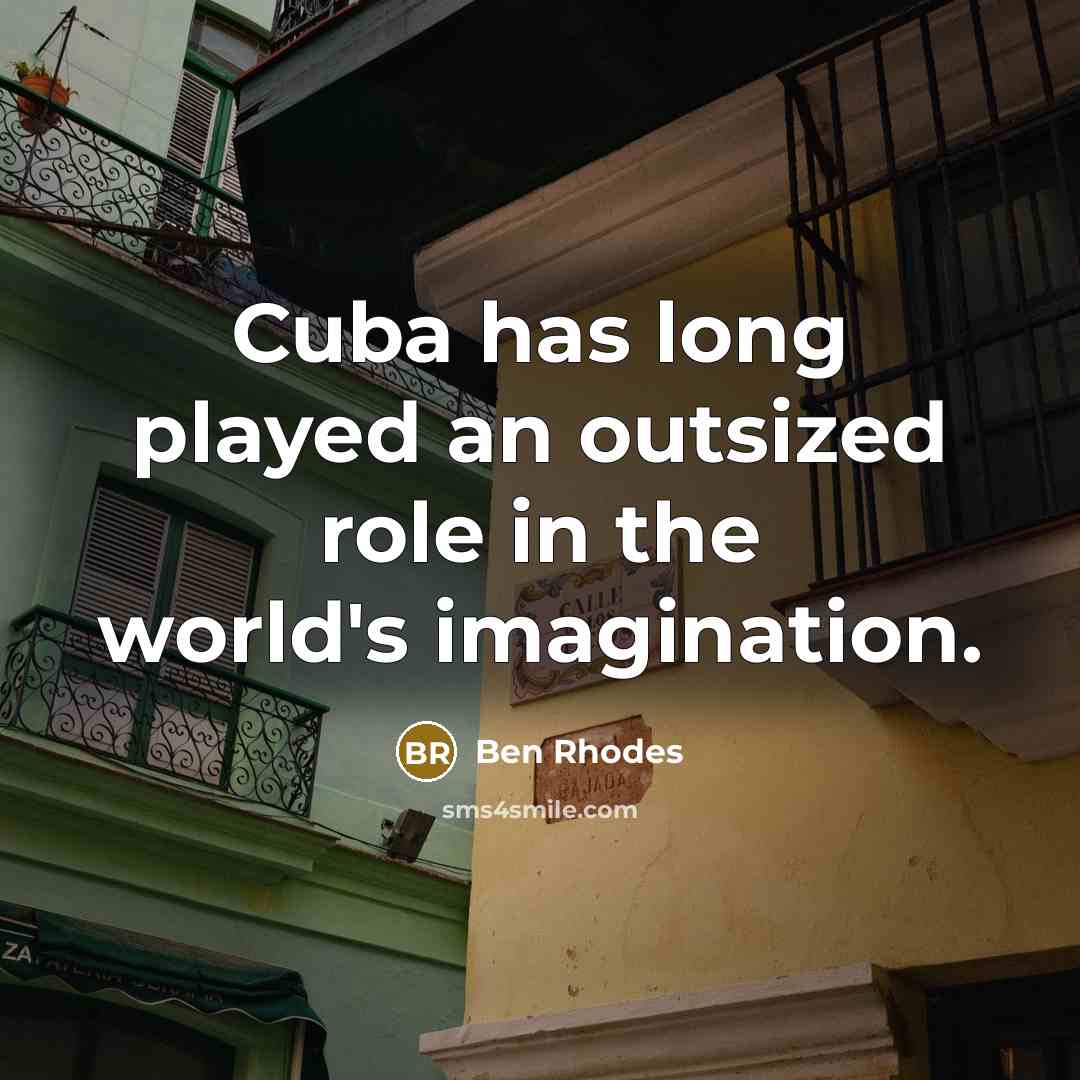 “Cuba has long played an outsized role in the world's…” quote by Ben Rhodes