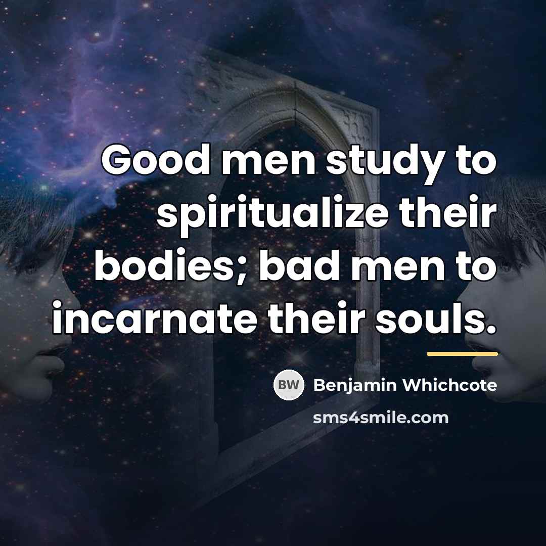 “Good men study to spiritualize their bodies; bad men to…” quote by Benjamin Whichcote