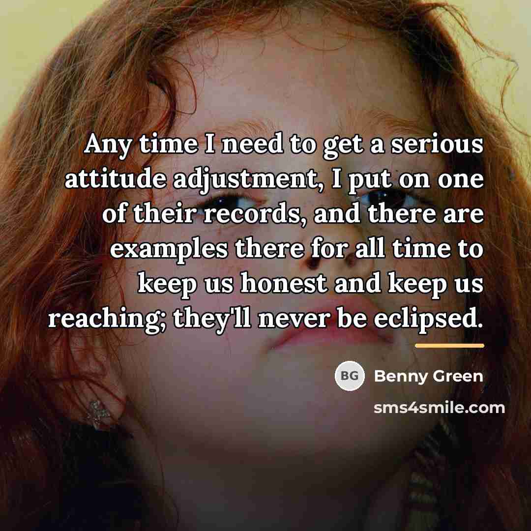 “Any time I need to get a serious attitude adjustment,…” quote by Benny Green