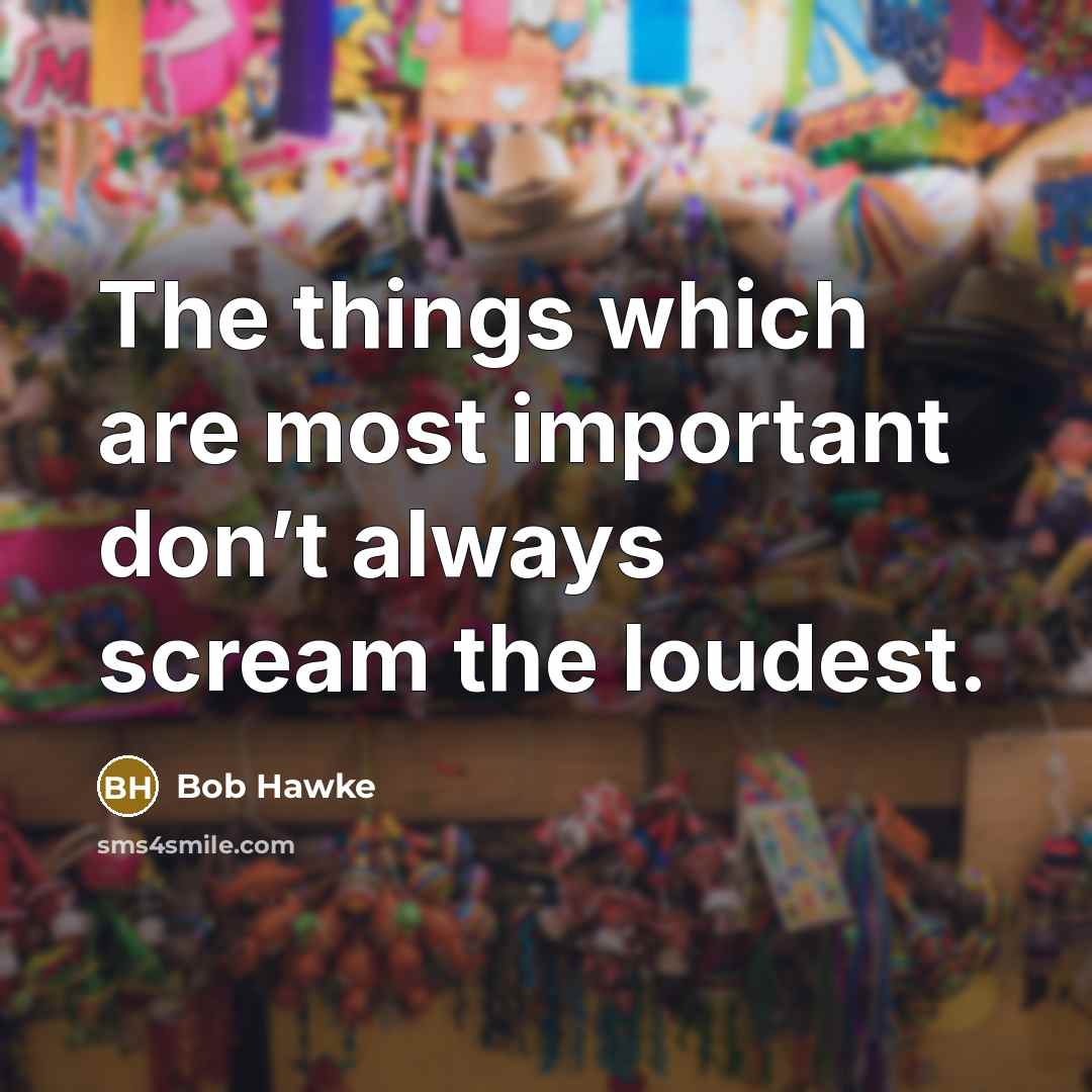 “The things which are most important don’t always scream the…” quote by Bob Hawke