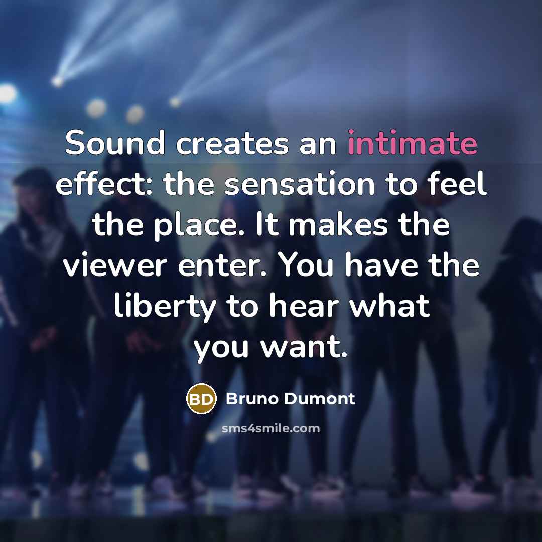 “Sound creates an intimate effect: the sensation to feel the…” quote by Bruno Dumont