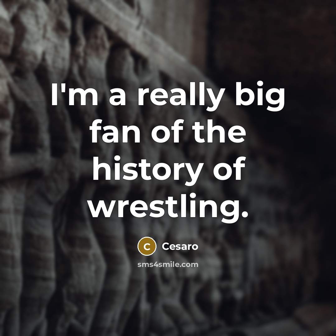 “I'm a really big fan of the history of wrestling.…” quote by Cesaro