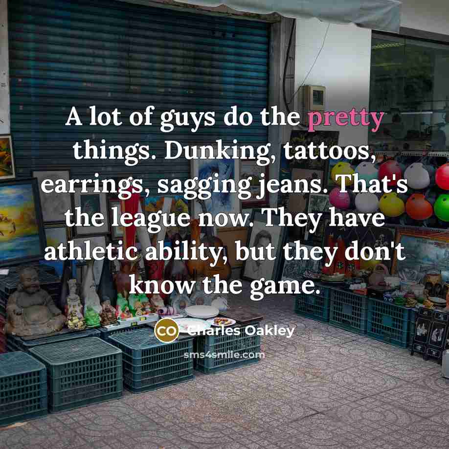 “A lot of guys do the pretty things. Dunking, tattoos,…” quote by Charles Oakley