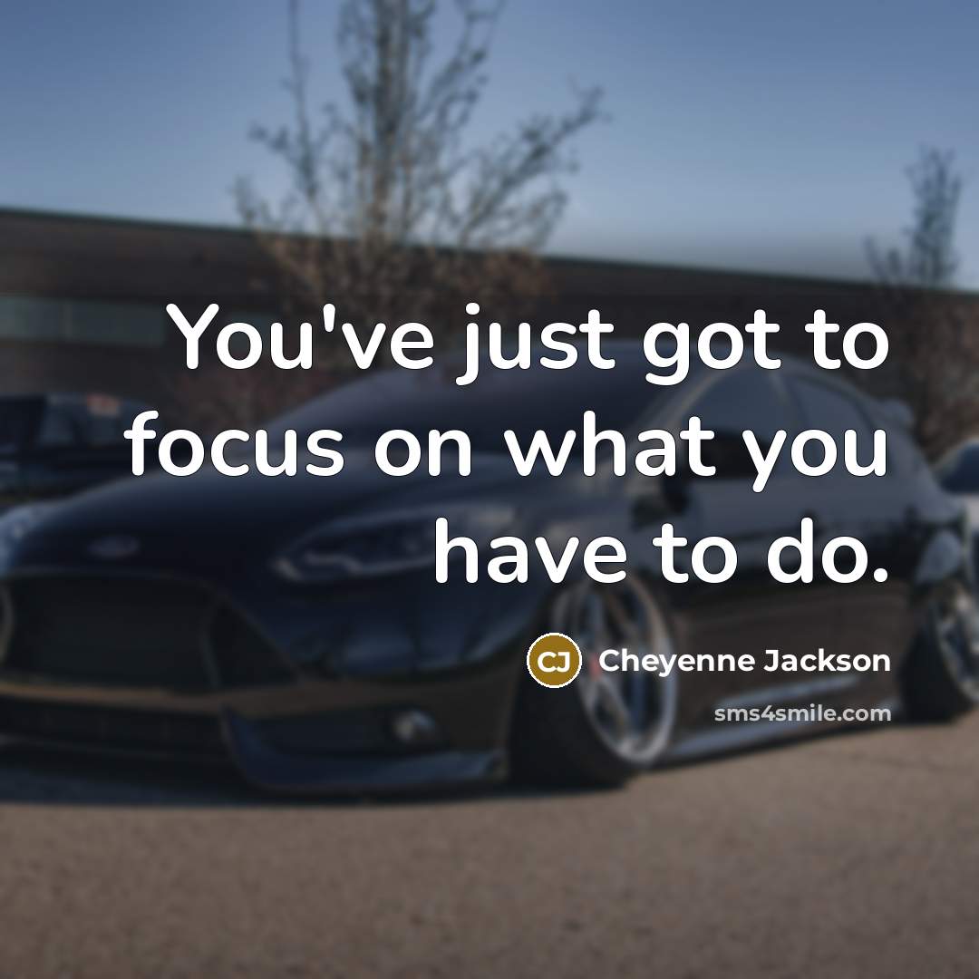 “You've just got to focus on what you have to…” quote by Cheyenne Jackson