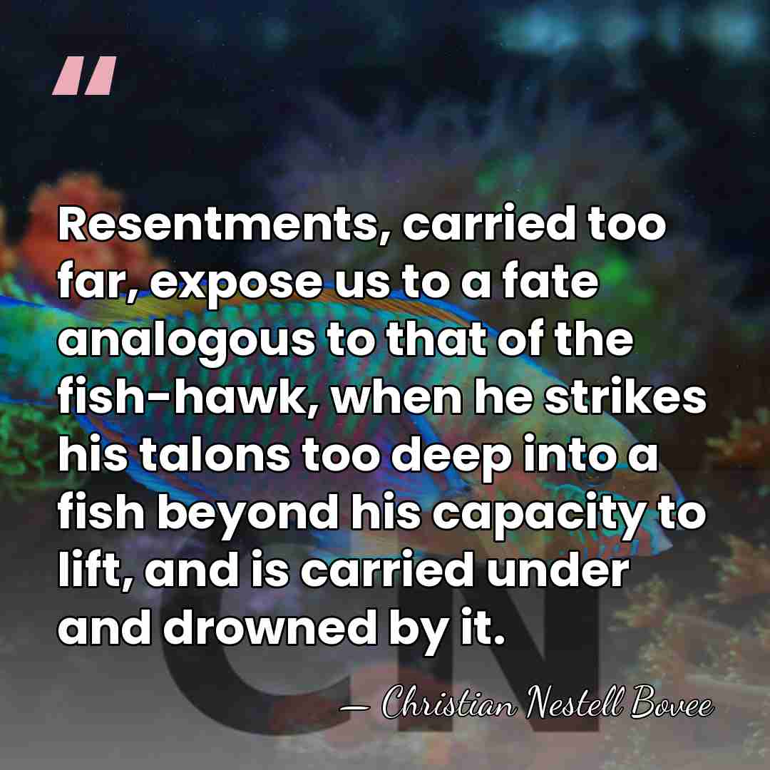 Resentments, carried too far, expose us to a fate analogous to that&hellip; - Christian Nestell Bovee