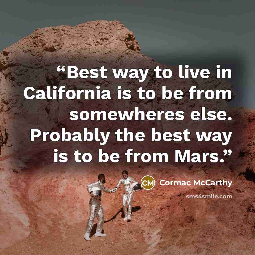 “Best way to live in California is to be from somewheres else. Probably the best way is to be from Mars.” quote by Cormac McCarthy