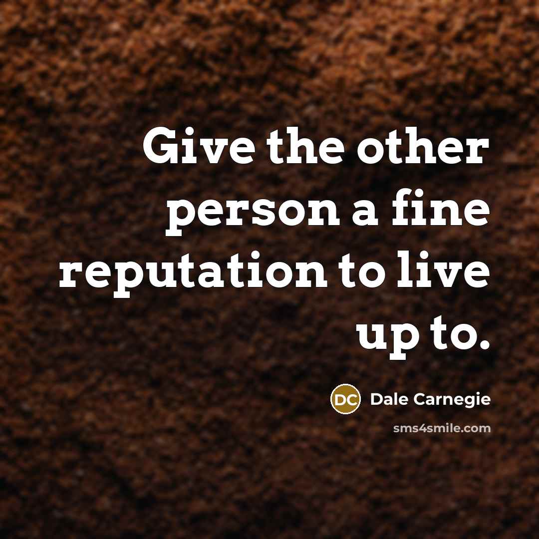 “Give the other person a fine reputation to live up…” quote by Dale Carnegie