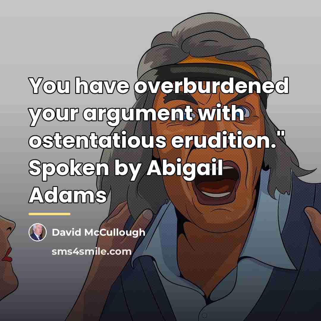 “You have overburdened your argument with ostentatious erudition." Spoken by…” quote by David McCullough