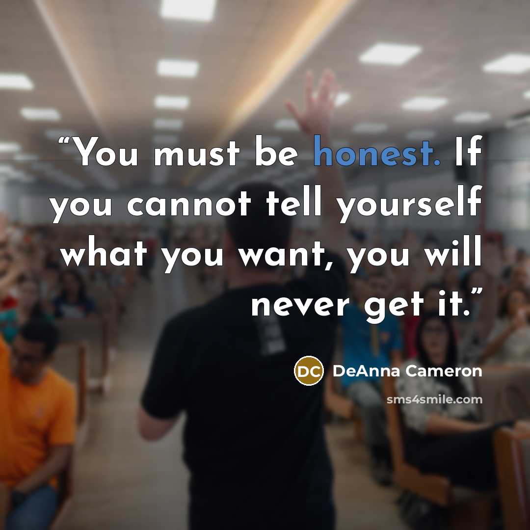 “You must be honest. If you cannot tell yourself what you want, you will never get it.” quote by DeAnna Cameron