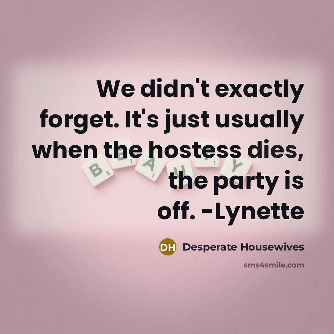 “We didn't exactly forget. It's just usually when the hostess dies, the party is off. -Lynette” quote by Desperate Housewives