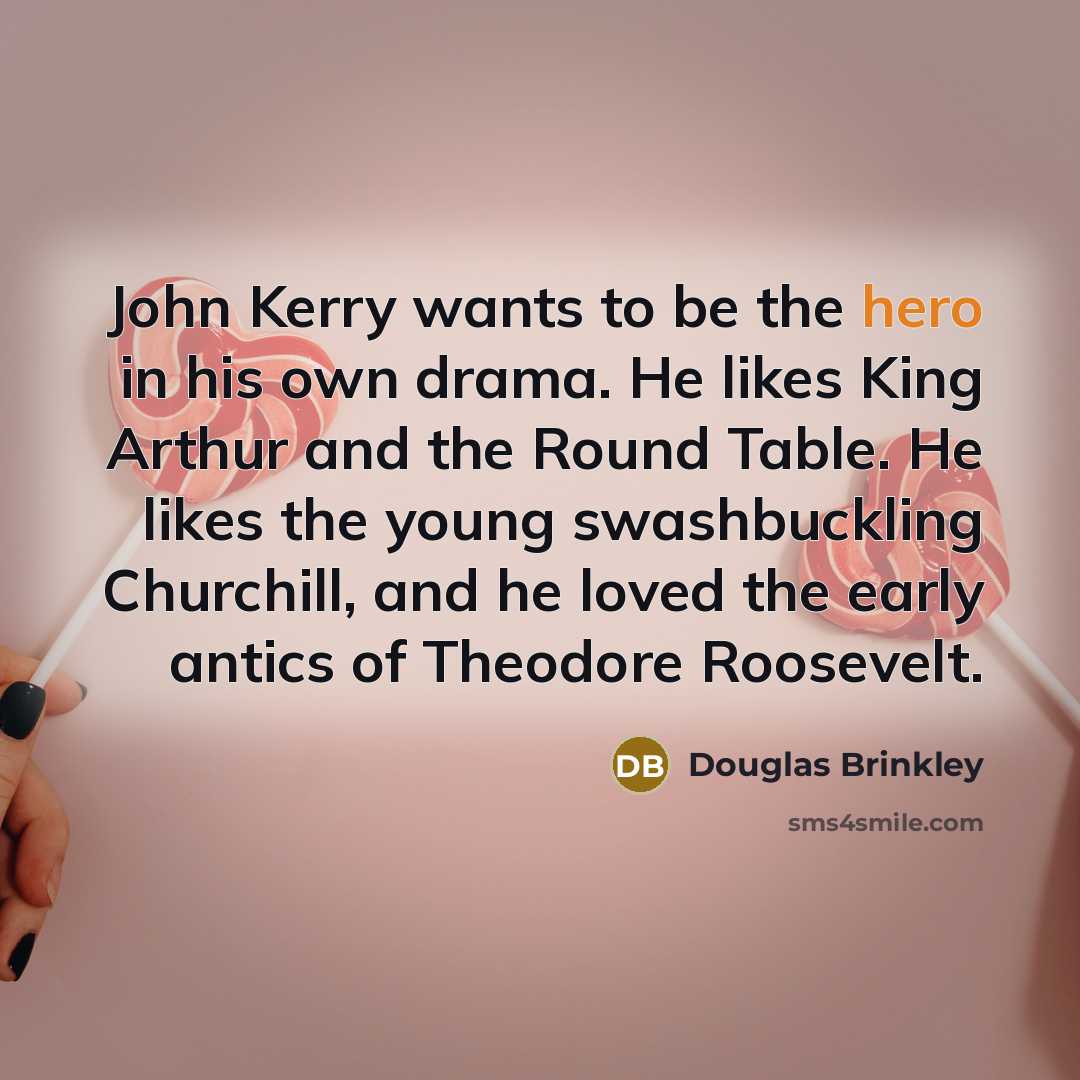 “John Kerry wants to be the hero in his own…” quote by Douglas Brinkley