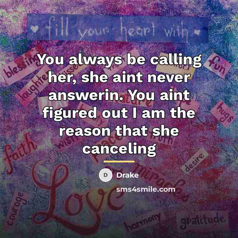 “You always be calling her, she aint never answerin. You…” quote by Drake