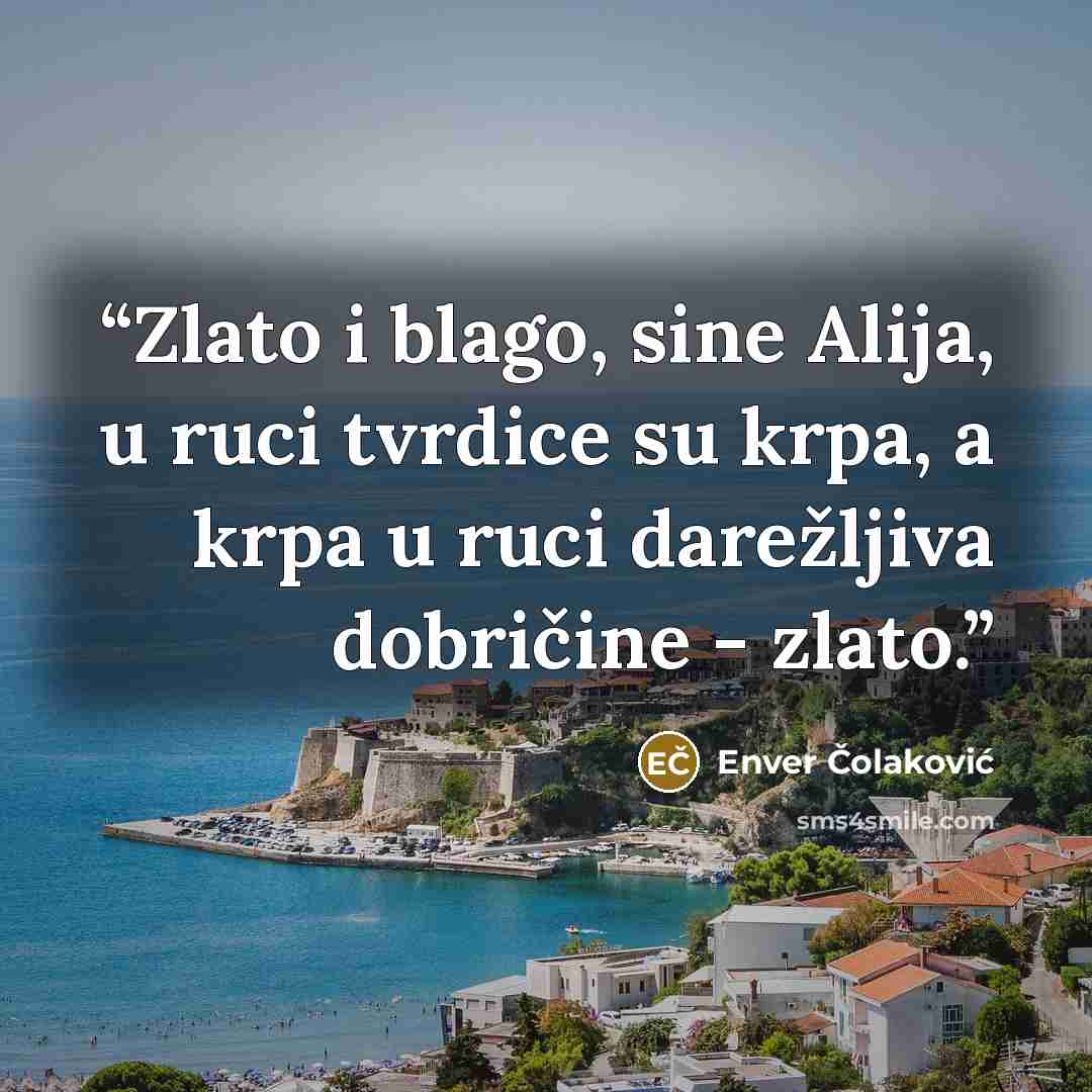“Zlato i blago, sine Alija, u ruci tvrdice su krpa, a krpa u ruci darežljiva dobričine - zlato.” quote by Enver Čolaković