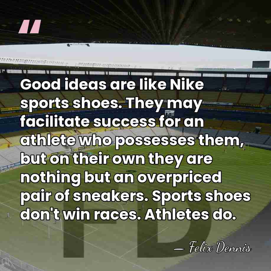 Good ideas are like Nike sports shoes. They may facilitate success for&hellip; - Felix Dennis
