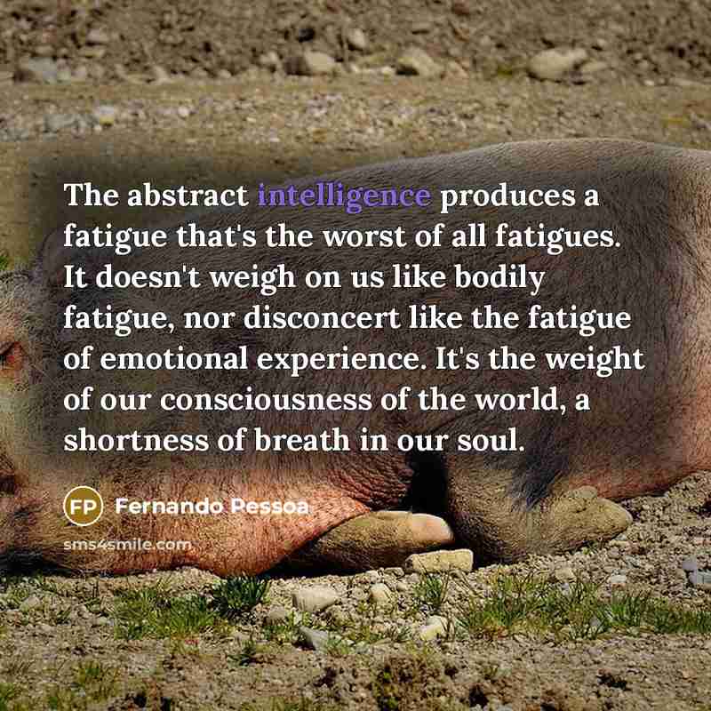 “The abstract intelligence produces a fatigue that's the worst of…” quote by Fernando Pessoa