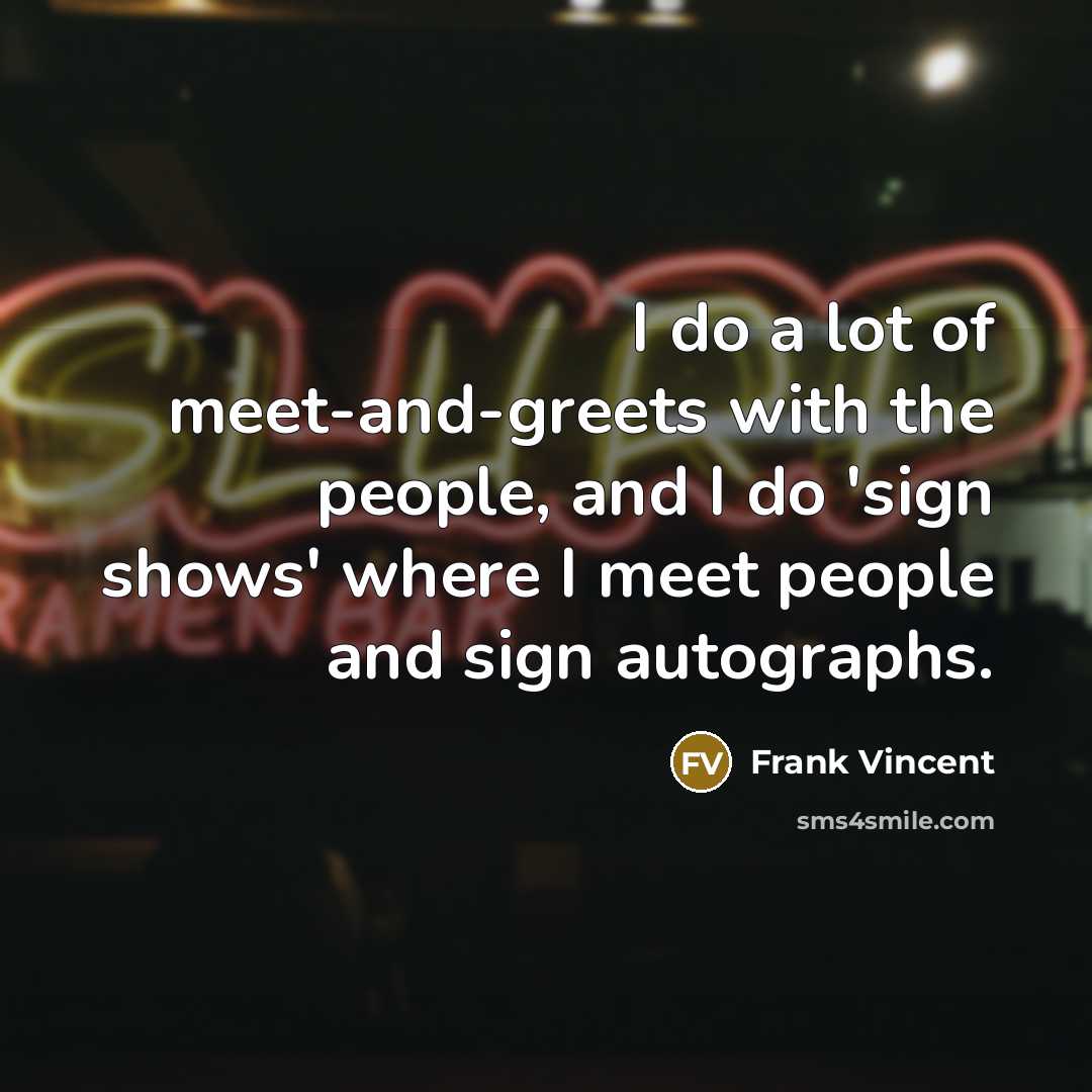 “I do a lot of meet-and-greets with the people, and…” quote by Frank Vincent