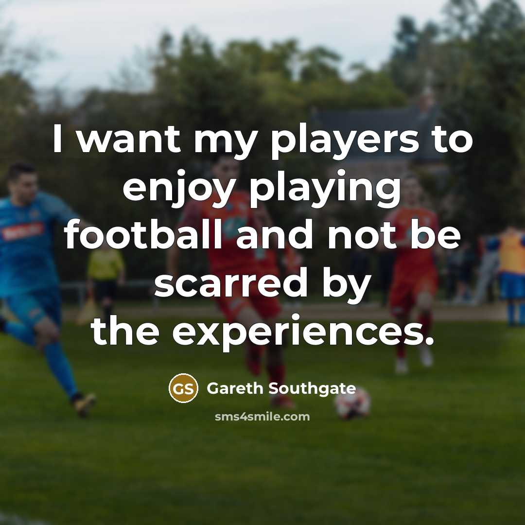 “I want my players to enjoy playing football and not…” quote by Gareth Southgate