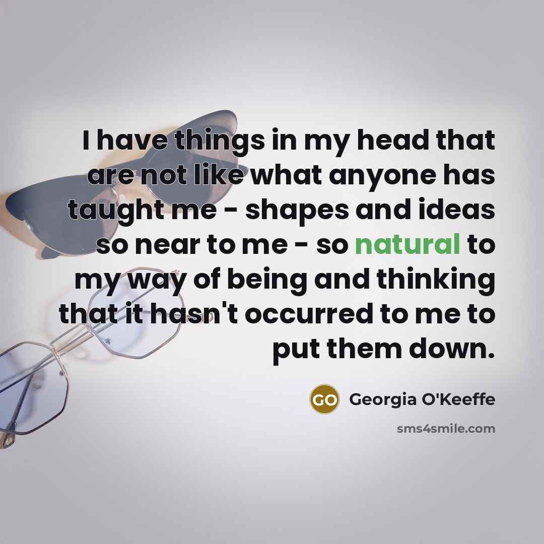 “I have things in my head that are not like…” quote by Georgia O'Keeffe