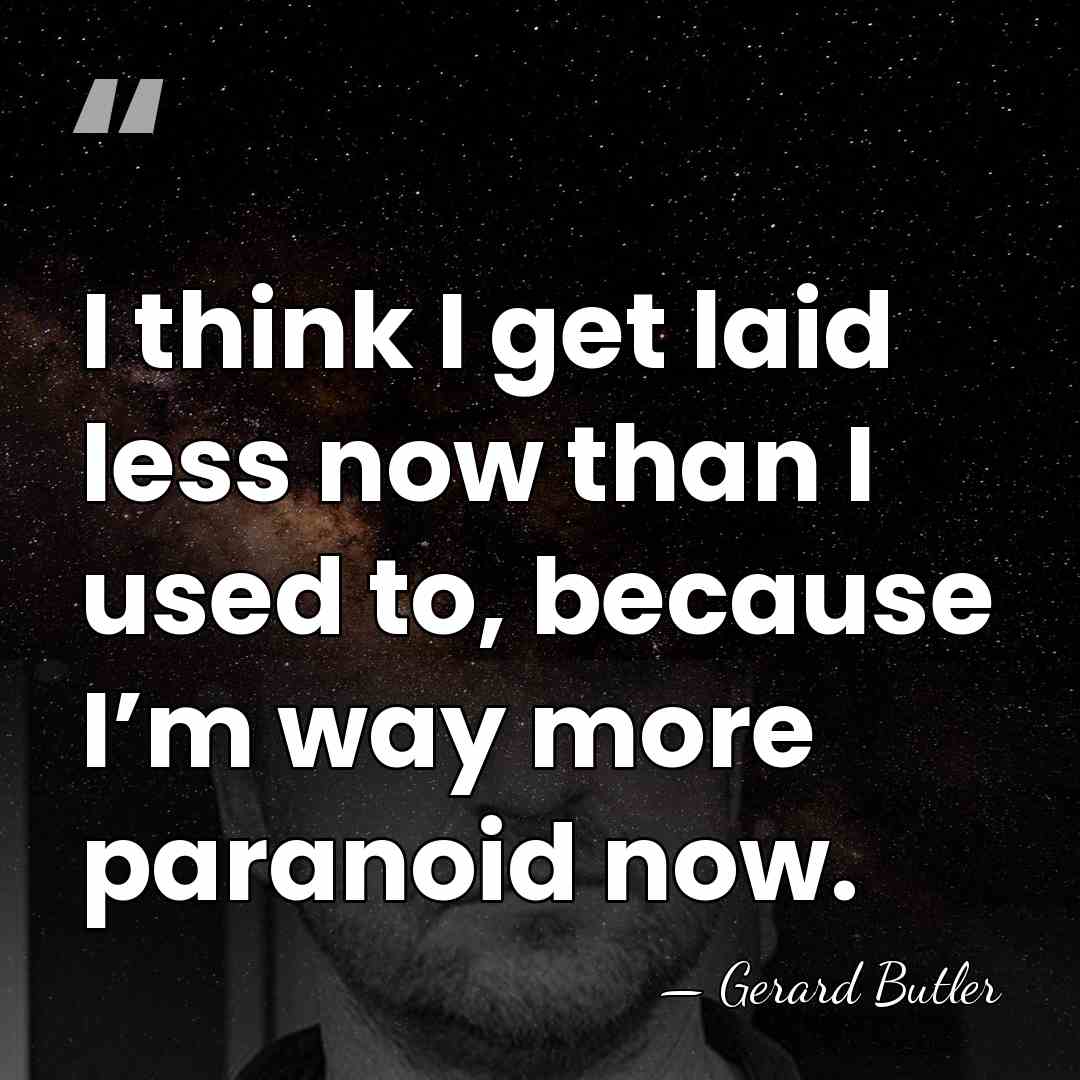 I think I get laid less now than I used to, because&hellip; - Gerard Butler