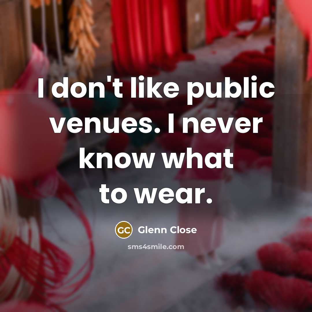“I don't like public venues. I never know what to…” quote by Glenn Close