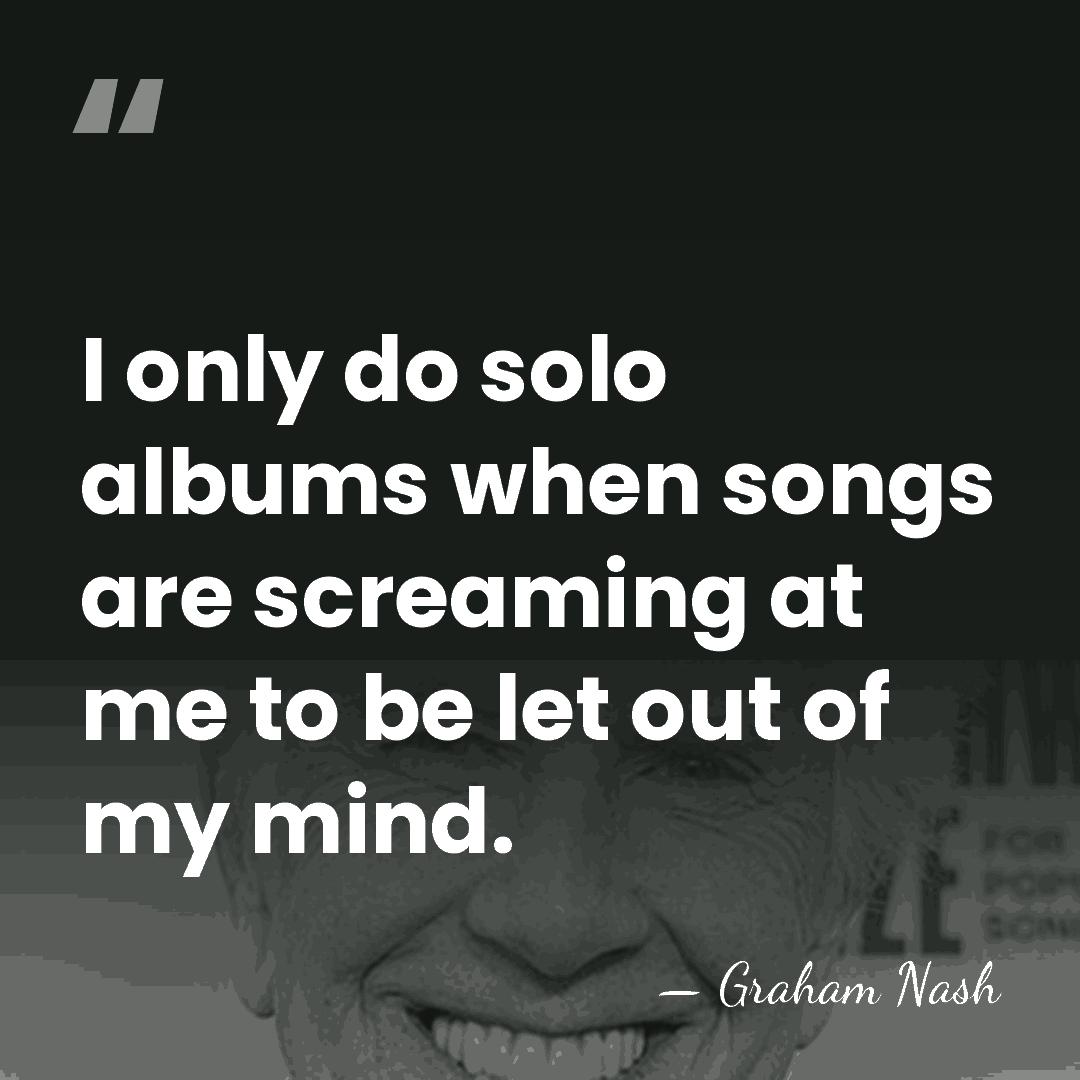 I only do solo albums when songs are screaming at me to&hellip; - Graham Nash