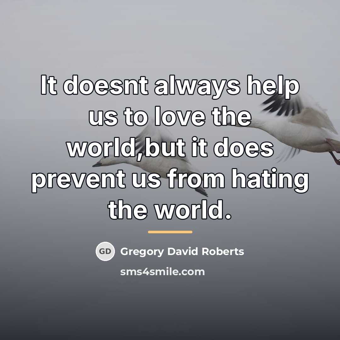 “It doesnt always help us to love the world,but it…” quote by Gregory David Roberts