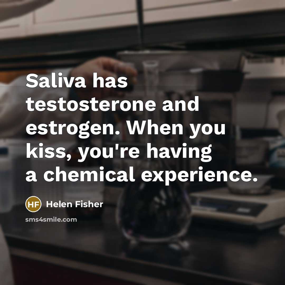 “Saliva has testosterone and estrogen. When you kiss, you're having…” quote by Helen Fisher