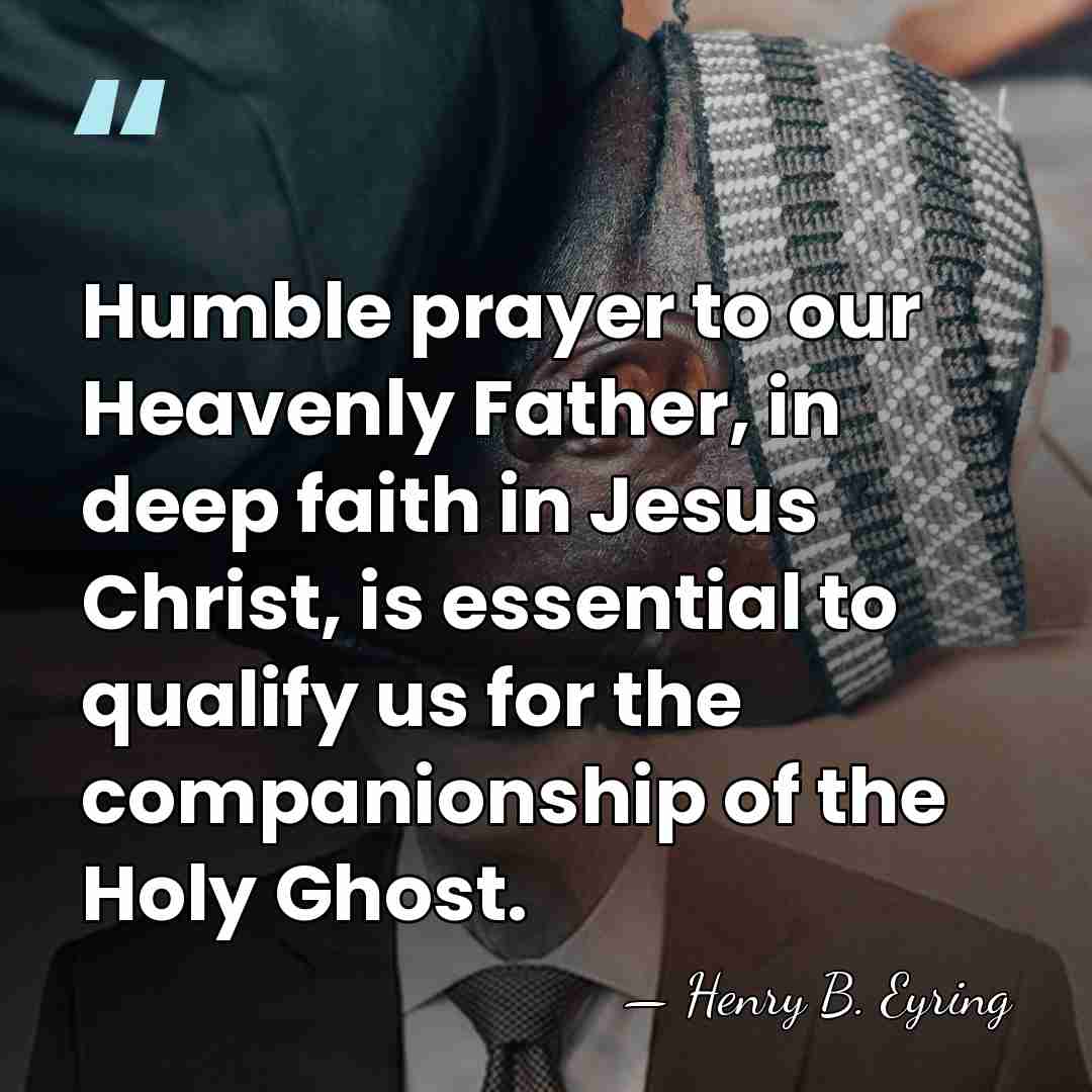 Humble prayer to our Heavenly Father, in deep faith in Jesus Christ,&hellip; - Henry B. Eyring