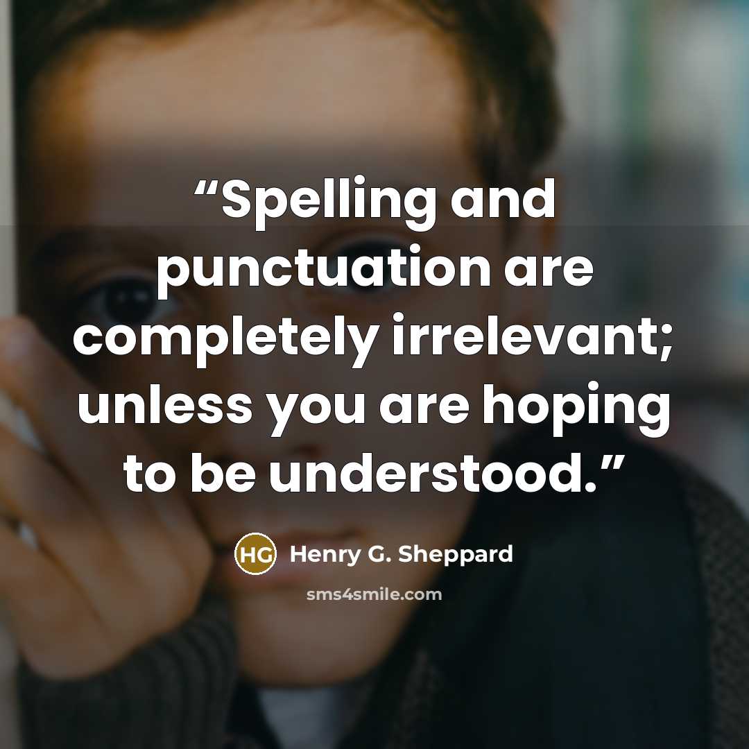 “Spelling and punctuation are completely irrelevant; unless you are hoping to be understood.” quote by Henry G. Sheppard