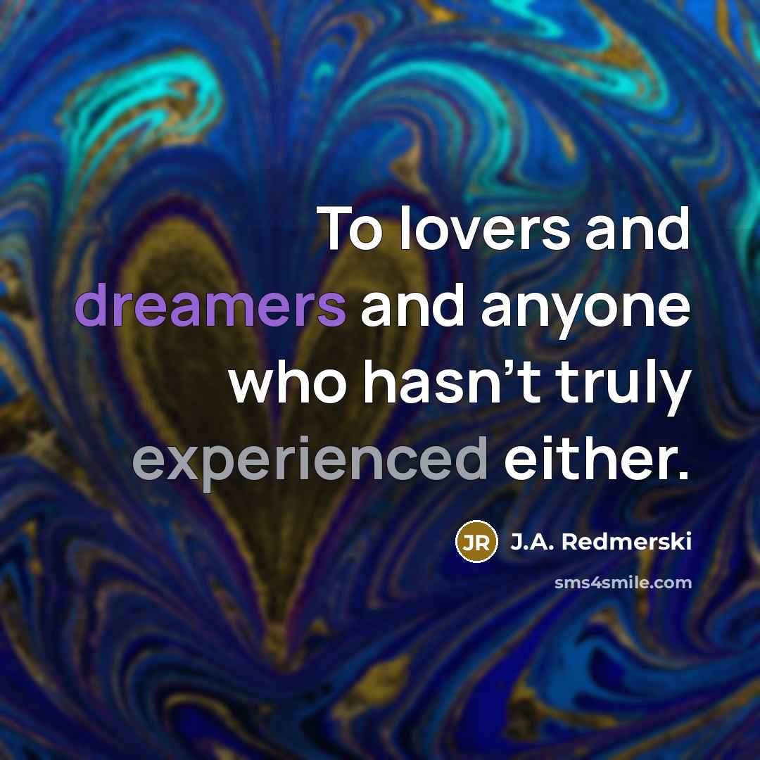 “To lovers and dreamers and anyone who hasn’t truly experienced…” quote by J.A. Redmerski