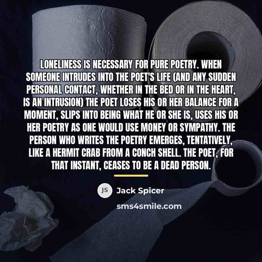“Loneliness is necessary for pure poetry. When someone intrudes into…” quote by Jack Spicer
