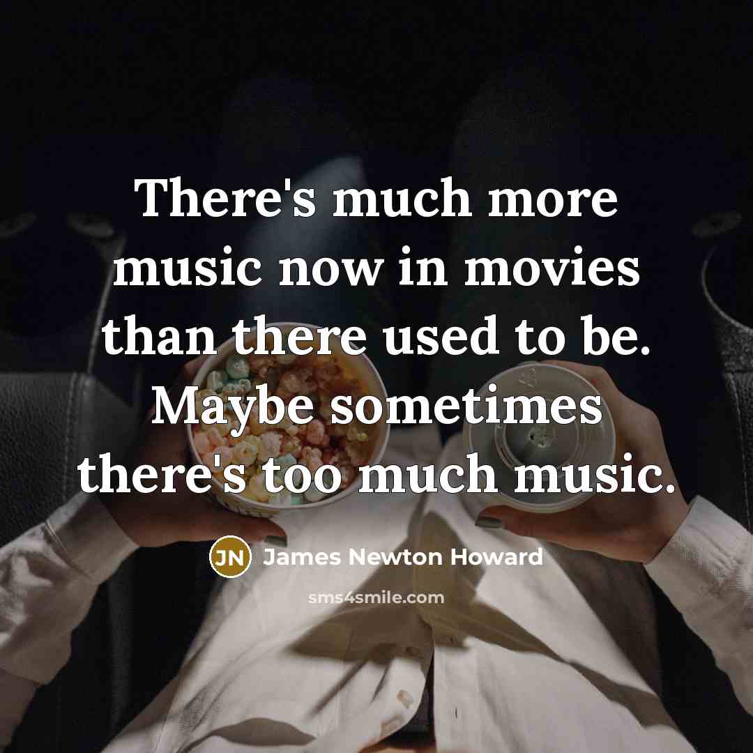 “There's much more music now in movies than there used…” quote by James Newton Howard