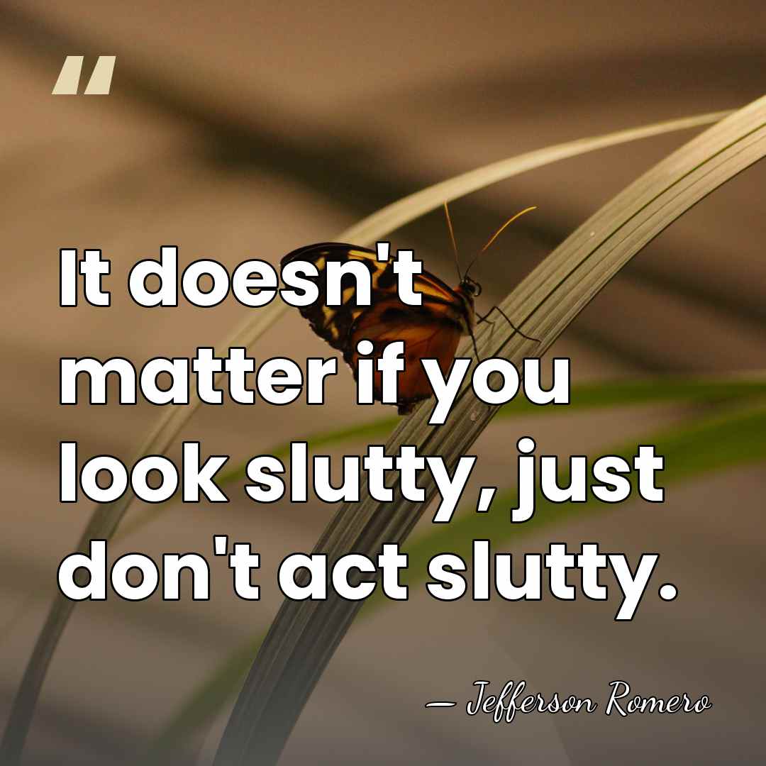 It doesn't matter if you look slutty, just don't act slutty. - Jefferson Romero