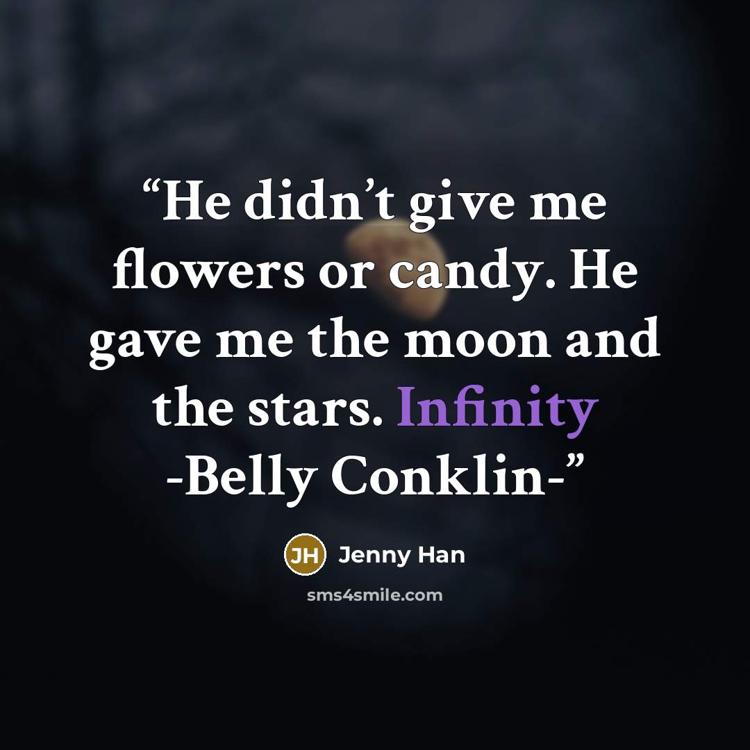 “He didn’t give me flowers or candy. He gave me the moon and the stars. Infinity -Belly Conklin-” quote by Jenny Han