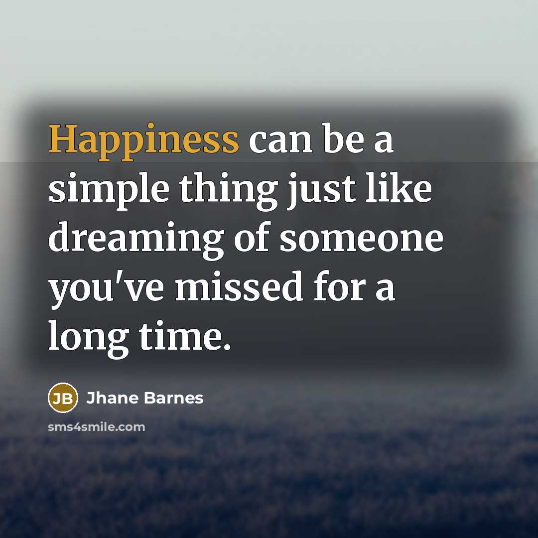 “Happiness can be a simple thing just like dreaming of someone you've missed for a long time.” quote by Jhane Barnes