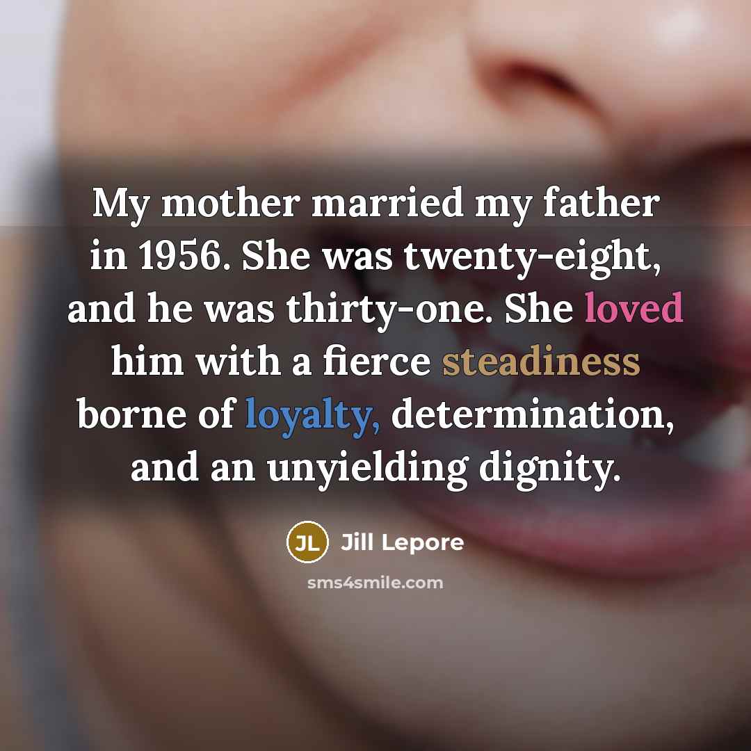 “My mother married my father in 1956. She was twenty-eight,…” quote by Jill Lepore