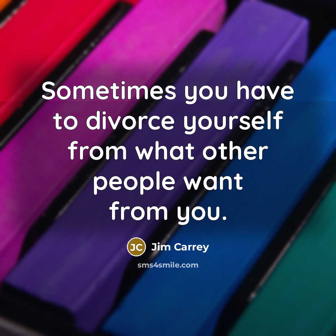 “Sometimes you have to divorce yourself from what other people…” quote by Jim Carrey