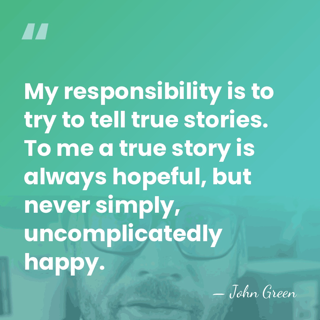 My responsibility is to try to tell true stories. To me a&hellip; - John Green