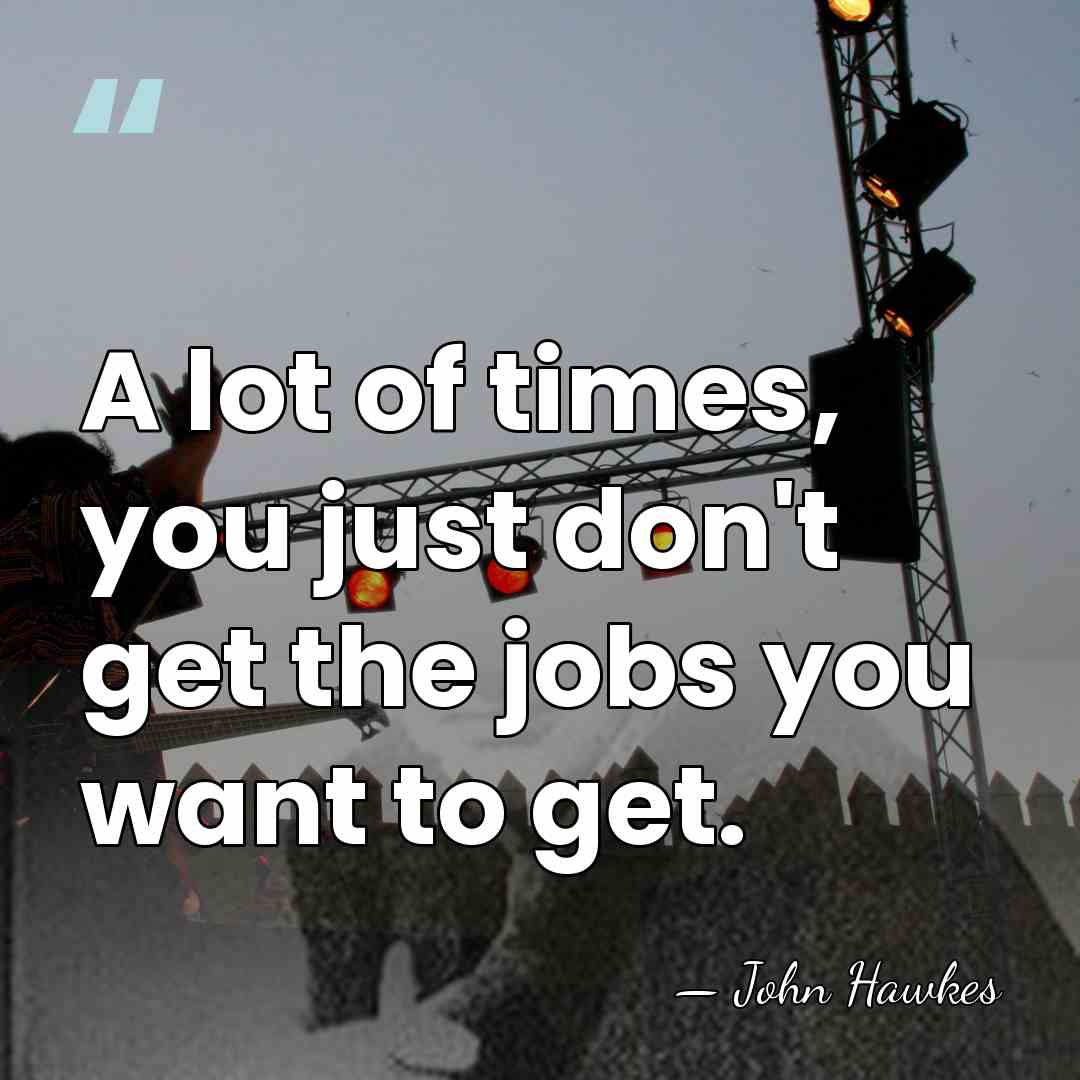 A lot of times, you just don't get the jobs you want&hellip; - John Hawkes