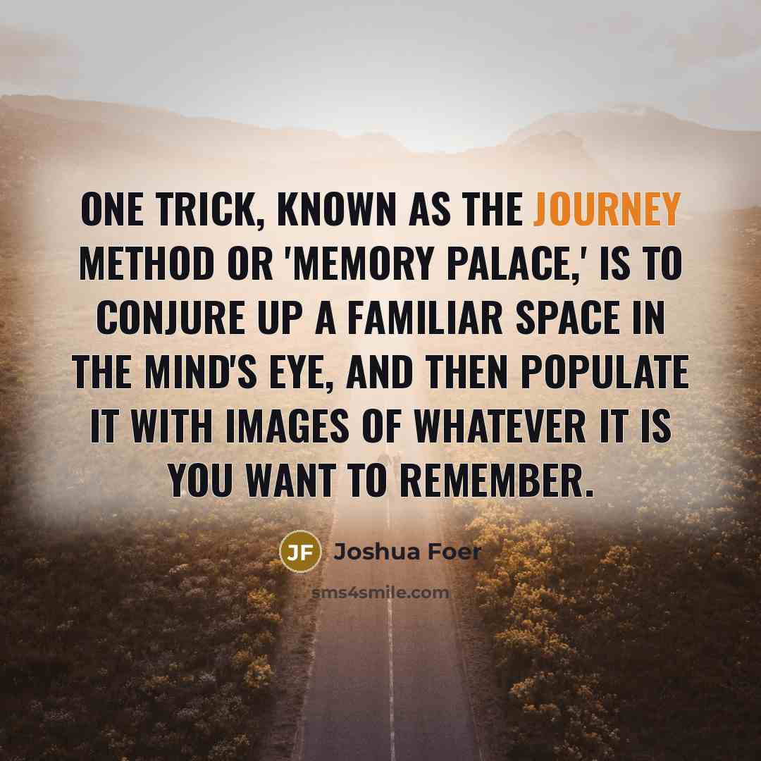 “One trick, known as the journey method or 'memory palace,'…” quote by Joshua Foer