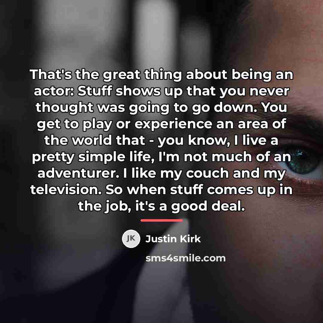 “That's the great thing about being an actor: Stuff shows…” quote by Justin Kirk