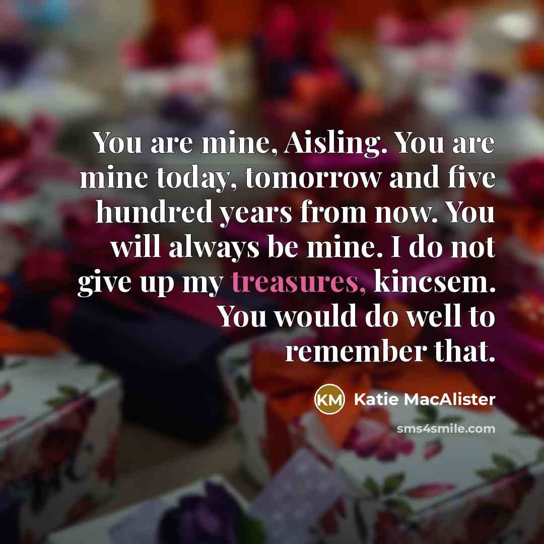 “You are mine, Aisling. You are mine today, tomorrow and…” quote by Katie MacAlister