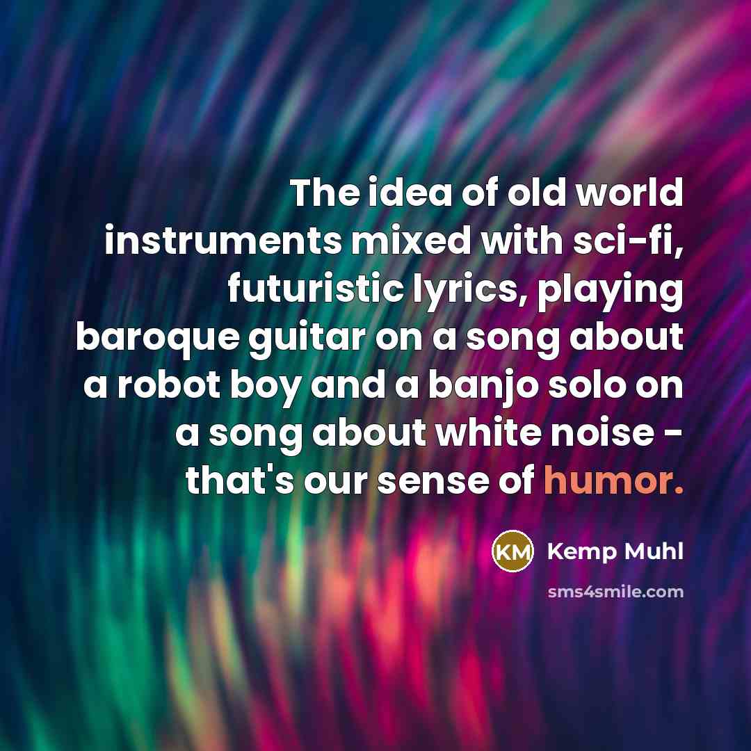 “The idea of old world instruments mixed with sci-fi, futuristic lyrics, playing baroque guitar on a song about a robot boy and a banjo solo on a song about white noise - that's our sense of humor.” quote by Kemp Muhl