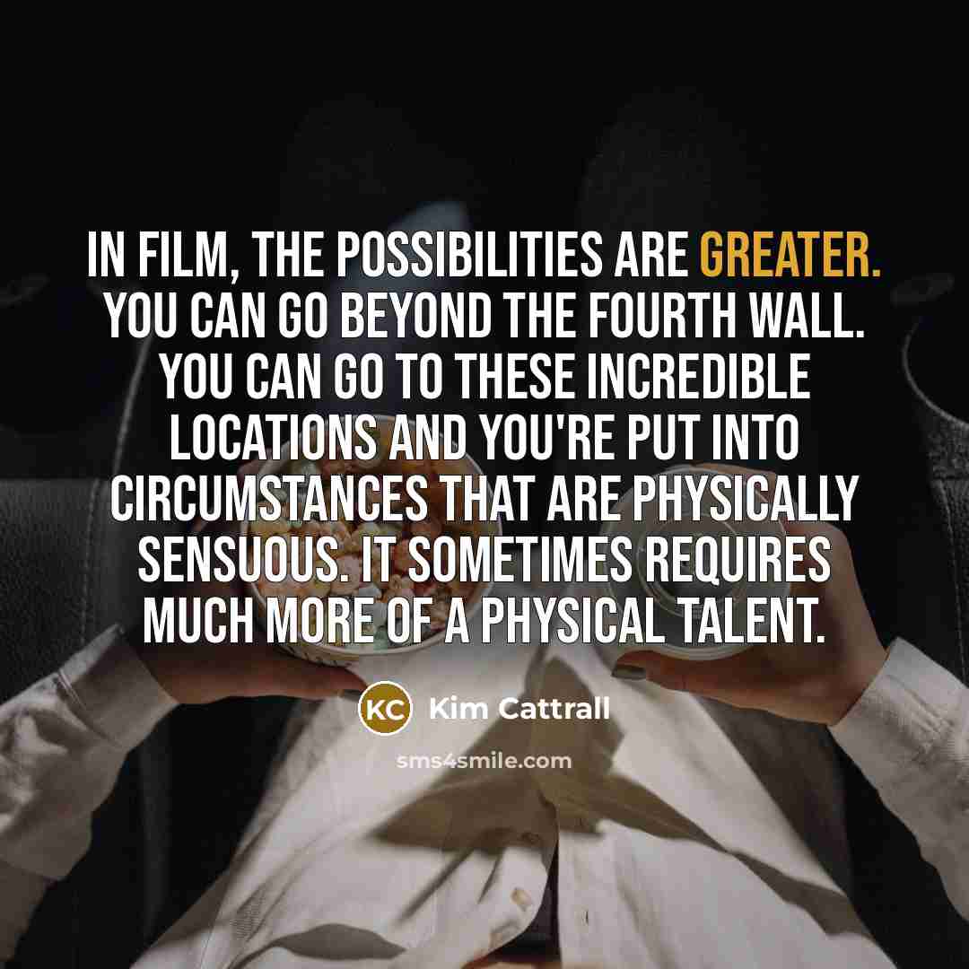 “In film, the possibilities are greater. You can go beyond…” quote by Kim Cattrall