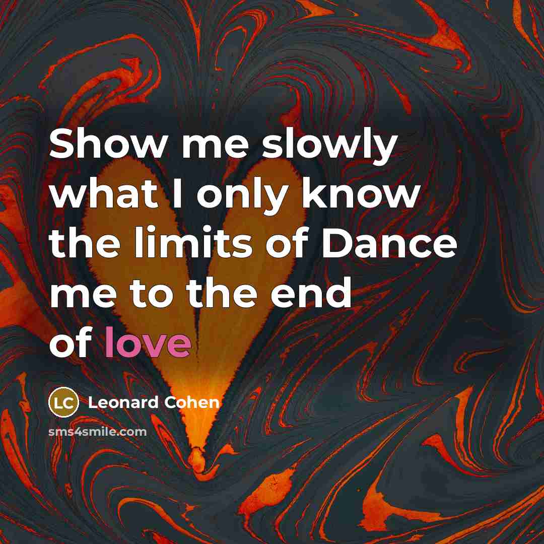 “Show me slowly what I only know the limits of Dance me to the end of love” quote by Leonard Cohen