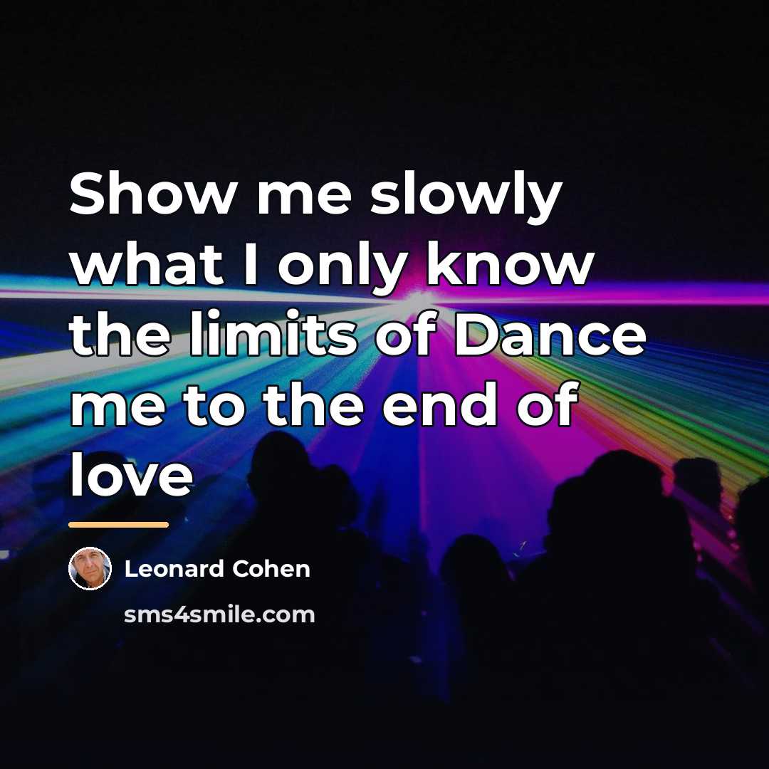 “Show me slowly what I only know the limits of…” quote by Leonard Cohen