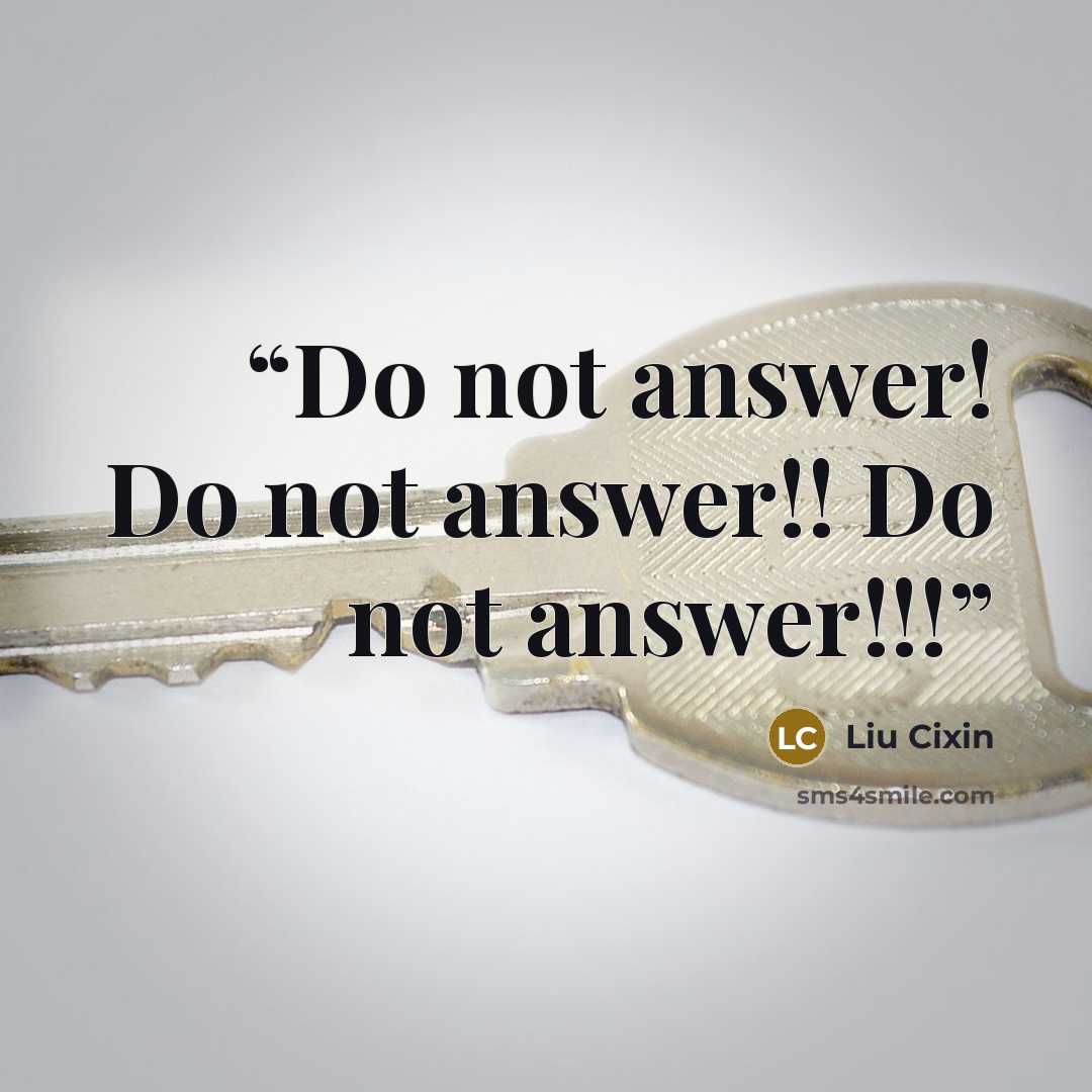 “Do not answer! Do not answer!! Do not answer!!!” quote by Liu Cixin