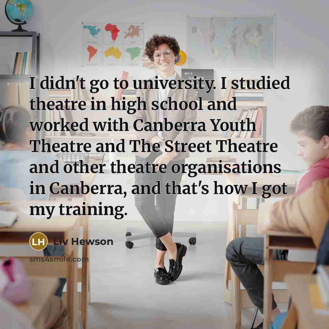 “I didn't go to university. I studied theatre in high…” quote by Liv Hewson